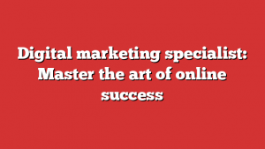 Digital marketing specialist: Master the art of online success