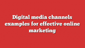 Digital media channels examples for effective online marketing 1 Digital media channels examples for effective online marketing