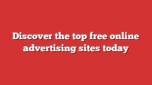 Discover The Top Free Online Advertising Sites Today