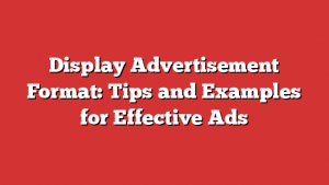 Display Advertisement Format: Tips And Examples For Effective Ads