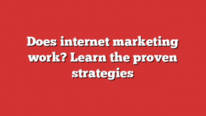 Does internet marketing work? Learn the proven strategies