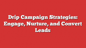 Drip Campaign Strategies: Engage, Nurture, and Convert Leads