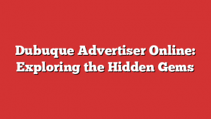 Dubuque Advertiser Online: Exploring the Hidden Gems