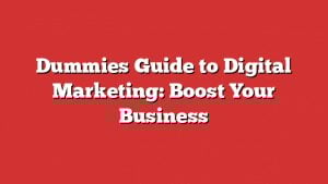 Dummies Guide To Digital Marketing: Boost Your Business
