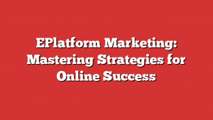 EPlatform Marketing: Mastering Strategies for Online Success