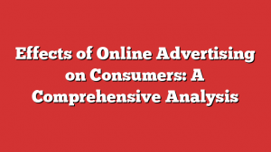 Effects of Online Advertising on Consumers: A Comprehensive Analysis
