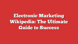 Electronic Marketing Wikipedia: The Ultimate Guide to Success