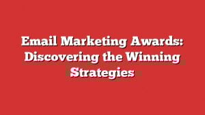 Email Marketing Awards: Discovering The Winning Strategies