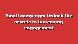 Email campaign: Unlock the secrets to increasing engagement