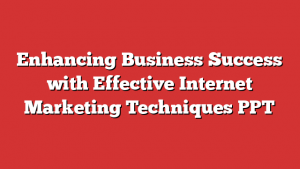 Enhancing Business Success with Effective Internet Marketing Techniques PPT