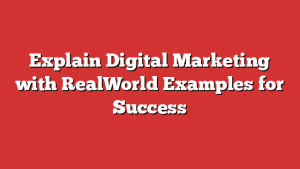 Explain Digital Marketing with RealWorld Examples for Success