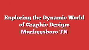 Exploring The Dynamic World Of Graphic Design: Murfreesboro Tn 1 Exploring The Dynamic World Of Graphic Design: Murfreesboro Tn