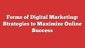 Forms of Digital Marketing: Strategies to Maximize Online Success