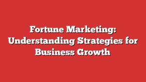 Fortune Marketing: Understanding Strategies for Business Growth