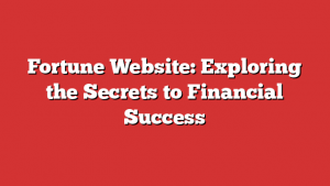 Fortune Website: Exploring the Secrets to Financial Success