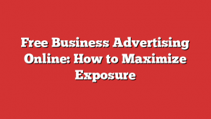 Free Business Advertising Online: How to Maximize Exposure