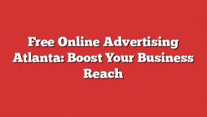 Free Online Advertising Atlanta: Boost Your Business Reach