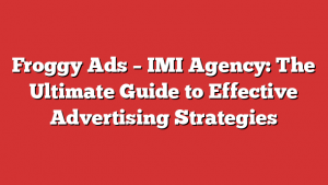 Froggy Ads – Imi Agency: The Ultimate Guide To Effective Advertising Strategies