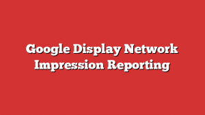 Google Display Network Impression Reporting