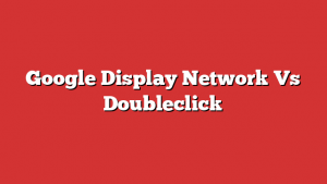 Google Display Network Vs Doubleclick
