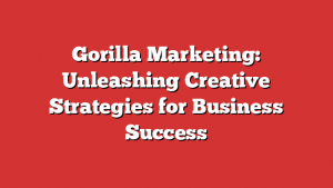 Gorilla Marketing: Unleashing Creative Strategies for Business Success 1 Gorilla Marketing: Unleashing Creative Strategies for Business Success