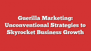 Guerilla Marketing: Unconventional Strategies to Skyrocket Business Growth