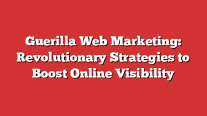 Guerilla Web Marketing: Revolutionary Strategies to Boost Online Visibility 1 Guerilla Web Marketing: Revolutionary Strategies to Boost Online Visibility