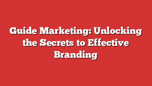 Guide Marketing: Unlocking the Secrets to Effective Branding