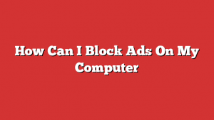 How Can I Block Ads On My Computer How Can I Block Ads On My Computer