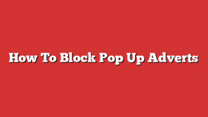 How To Block Pop Up Adverts