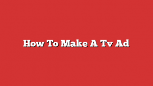 How To Make A Tv Ad