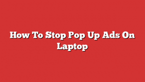 How To Stop Pop Up Ads On Laptop