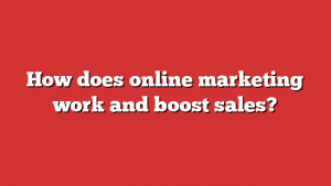 How does online marketing work and boost sales?