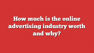 How much is the online advertising industry worth and why?