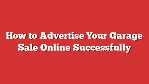 How to Advertise Your Garage Sale Online Successfully 1 How to Advertise Your Garage Sale Online Successfully