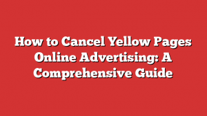 How to Cancel Yellow Pages Online Advertising: A Comprehensive Guide