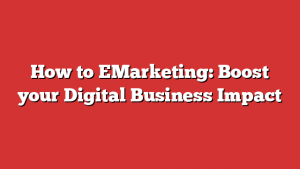 How to EMarketing: Boost your Digital Business Impact