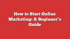 How to Start Online Marketing: A Beginner's Guide 1 How to Start Online Marketing: A Beginner’s Guide