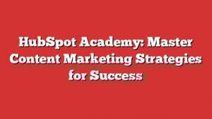 Hubspot Academy: Master Content Marketing Strategies For Success 1 Hubspot Academy: Master Content Marketing Strategies For Success