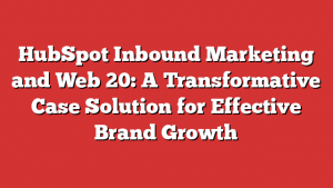 HubSpot Inbound Marketing and Web 20: A Transformative Case Solution for Effective Brand Growth