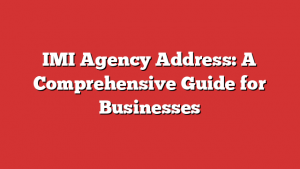 IMI Agency Address: A Comprehensive Guide for Businesses
