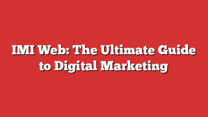 IMI Web: The Ultimate Guide to Digital Marketing