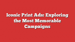 Iconic Print Ads: Exploring The Most Memorable Campaigns