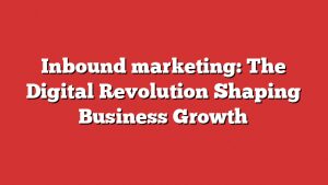 Inbound Marketing: The Digital Revolution Shaping Business Growth 8 Inbound Marketing: The Digital Revolution Shaping Business Growth