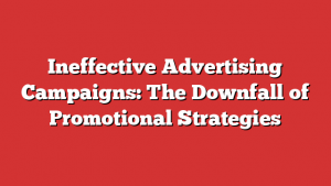 Ineffective Advertising Campaigns: The Downfall of Promotional Strategies 1 Ineffective Advertising Campaigns: The Downfall of Promotional Strategies