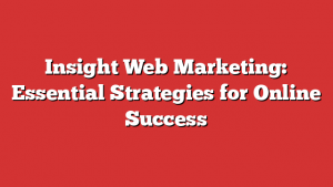 Insight Web Marketing: Essential Strategies for Online Success