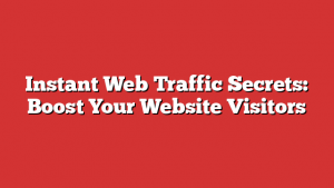 Instant Web Traffic Secrets: Boost Your Website Visitors