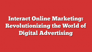 Interact Online Marketing: Revolutionizing the World of Digital Advertising