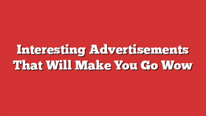 Interesting Advertisements That Will Make You Go Wow Interesting Advertisements That Will Make You Go Wow