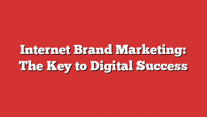 Internet Brand Marketing: The Key to Digital Success